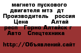 магнето пускового двигателя мтз  дт › Производитель ­ россия › Цена ­ 1 000 - Алтай респ., Горно-Алтайск г. Авто » Спецтехника   